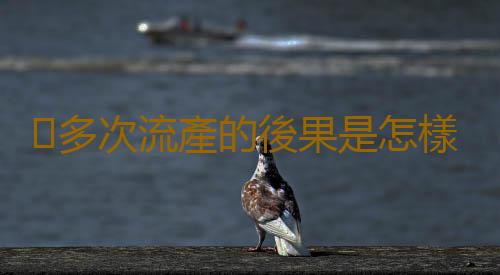 多次流產的後果是怎樣的