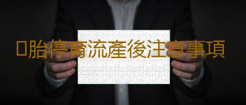 胎停育流產後注意事項